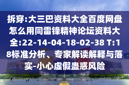 拆穿:大三巴资料大全百度网盘怎么用同雷锋精神论坛资料大全:22-14-04-18-02-38 T:18标准分析、专家解读解释与落实-小心虚假蛊惑风险